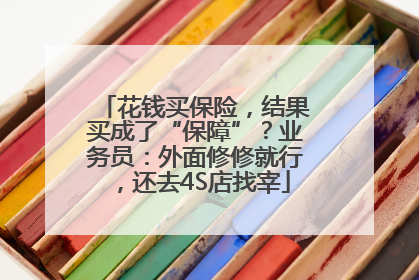 花钱买保险，结果买成了“保障”？业务员：外面修修就行，还去4S店找宰