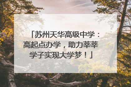 苏州天华高级中学：高起点办学，助力莘莘学子实现大学梦！