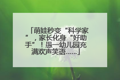 萌娃秒变“科学家”，家长化身“好助手”！愚一幼儿园充满欢声笑语……