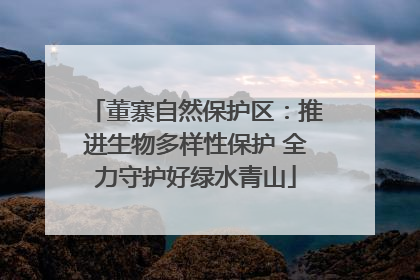 董寨自然保护区：推进生物多样性保护 全力守护好绿水青山