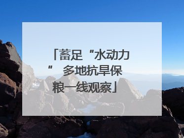 蓄足“水动力” 多地抗旱保粮一线观察