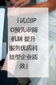 试点IPO预先审阅机制 提升服务优质科技型企业质效