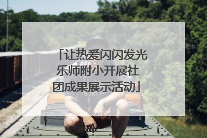 让热爱闪闪发光 乐师附小开展社团成果展示活动