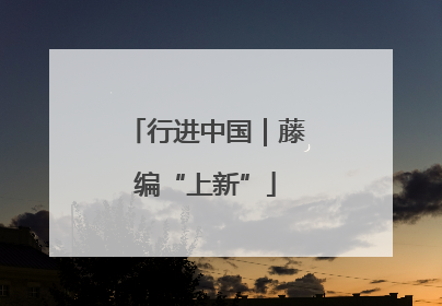 行进中国｜藤编“上新”