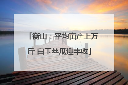 衡山：平均亩产上万斤 白玉丝瓜迎丰收