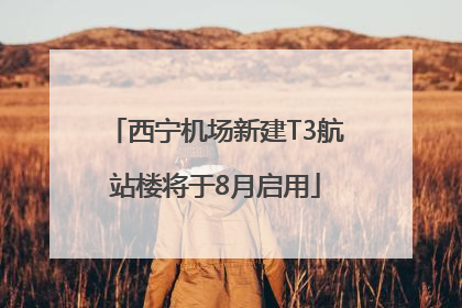西宁机场新建T3航站楼将于8月启用