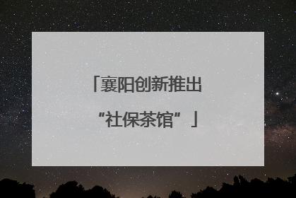 襄阳创新推出“社保茶馆”