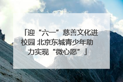 迎“六一”慈善文化进校园 北京东城青少年助力实现“微心愿”