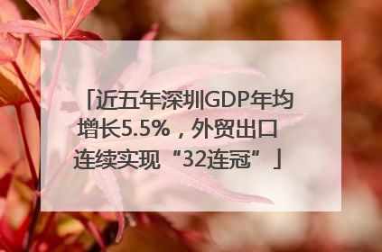 近五年深圳GDP年均增长5.5%，外贸出口连续实现“32连冠”