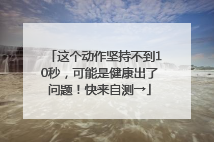 这个动作坚持不到10秒，可能是健康出了问题！快来自测→
