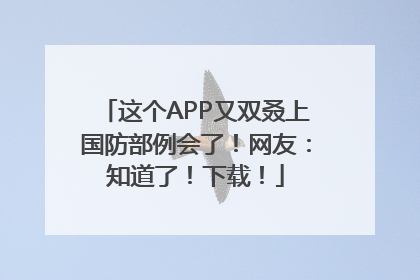 这个APP又双叒上国防部例会了！网友：知道了！下载！