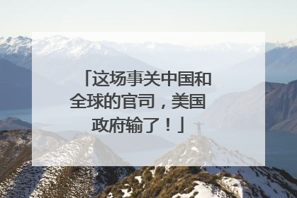 这场事关中国和全球的官司，美国政府输了！