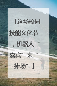 这场校园技能文化节，机器人“嘉宾”来“捧场”