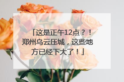 这是正午12点？！郑州乌云压城，这些地方已经下大了！