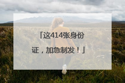 这414张身份证，加急制发！