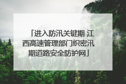 进入防汛关键期 江西高速管理部门织密汛期道路安全防护网