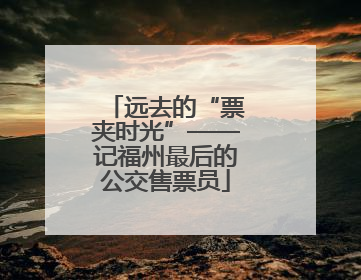 远去的“票夹时光”——记福州最后的公交售票员