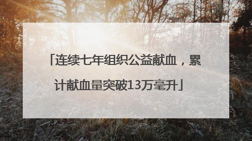 连续七年组织公益献血，累计献血量突破13万毫升