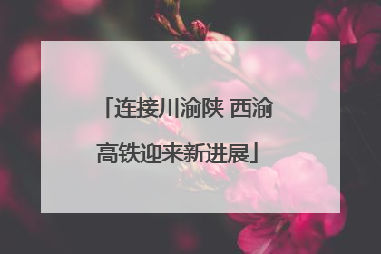 连接川渝陕 西渝高铁迎来新进展