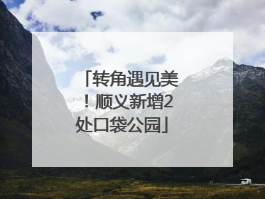 转角遇见美！顺义新增2处口袋公园