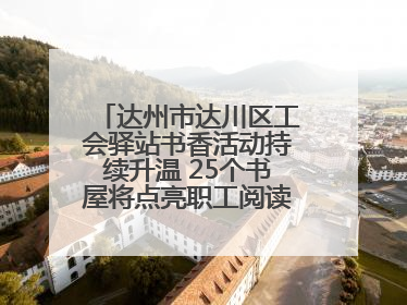 达州市达川区工会驿站书香活动持续升温 25个书屋将点亮职工阅读新生活