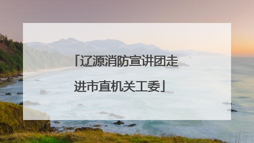 辽源消防宣讲团走进市直机关工委