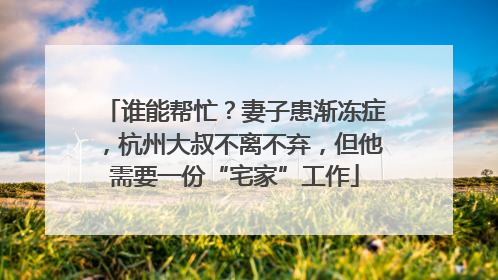谁能帮忙？妻子患渐冻症，杭州大叔不离不弃，但他需要一份“宅家”工作