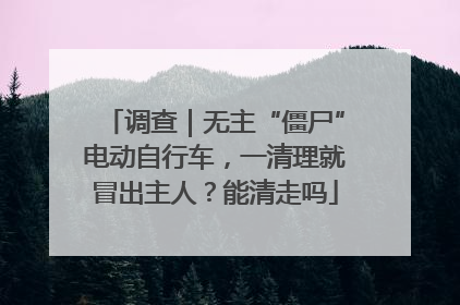 调查｜无主“僵尸”电动自行车，一清理就冒出主人？能清走吗