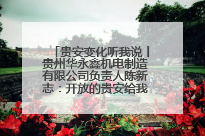 贵安变化听我说丨贵州华永鑫机电制造有限公司负责人陈新志：开放的贵安给我走出去的底气