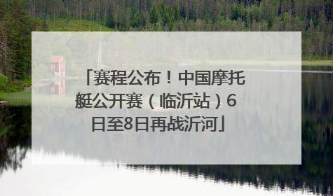 赛程公布！中国摩托艇公开赛（临沂站）6日至8日再战沂河