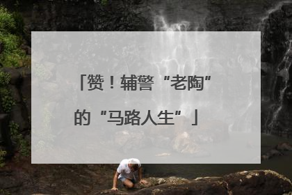 赞！辅警“老陶”的“马路人生”