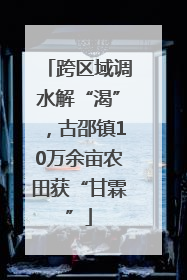 跨区域调水解“渴”，古邵镇10万余亩农田获“甘霖”
