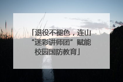 退役不褪色，连山“迷彩讲师团”赋能校园国防教育