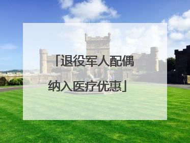 退役军人配偶纳入医疗优惠