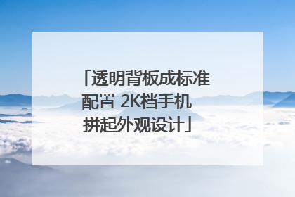 透明背板成标准配置 2K档手机拼起外观设计
