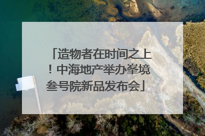 造物者在时间之上！中海地产举办峯境叁号院新品发布会