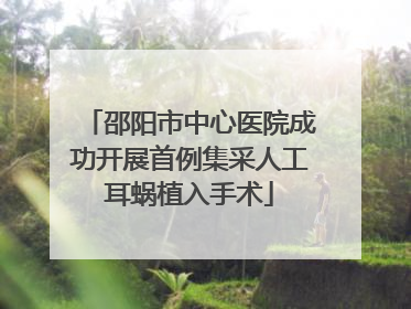 邵阳市中心医院成功开展首例集采人工耳蜗植入手术