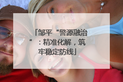 邹平“警源融治”：精准化解，筑牢稳定防线