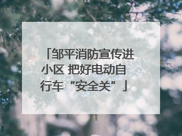 邹平消防宣传进小区 把好电动自行车“安全关”