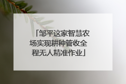 邹平这家智慧农场实现耕种管收全程无人精准作业