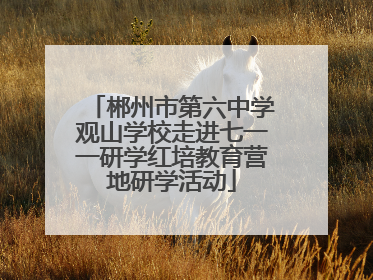 郴州市第六中学观山学校走进七一一研学红培教育营地研学活动