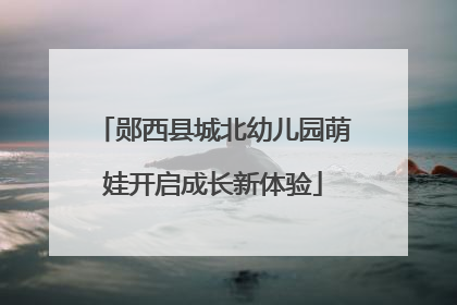 郧西县城北幼儿园萌娃开启成长新体验