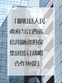 鄱阳县人民政府与江西省信用融资担保集团签订战略合作协议