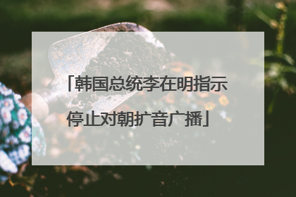 韩国总统李在明指示停止对朝扩音广播