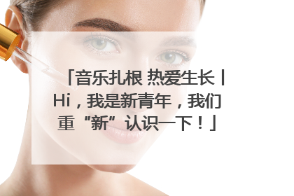 音乐扎根 热爱生长丨Hi，我是新青年，我们重“新”认识一下！