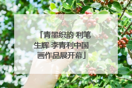 青墨织韵 利笔生辉 李青利中国画作品展开幕