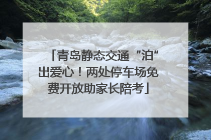 青岛静态交通“泊”出爱心！两处停车场免费开放助家长陪考