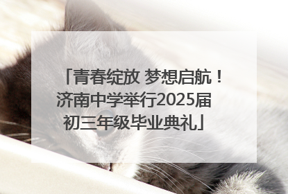 青春绽放 梦想启航！济南中学举行2025届初三年级毕业典礼