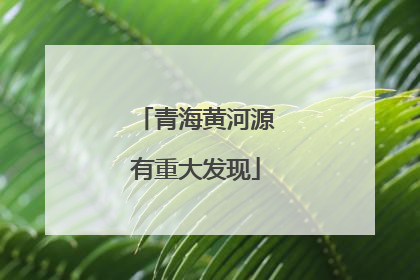 青海黄河源有重大发现