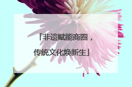非遗赋能商圈，传统文化焕新生